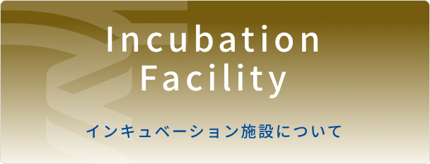 Incubation Facility インキュベーション施設について